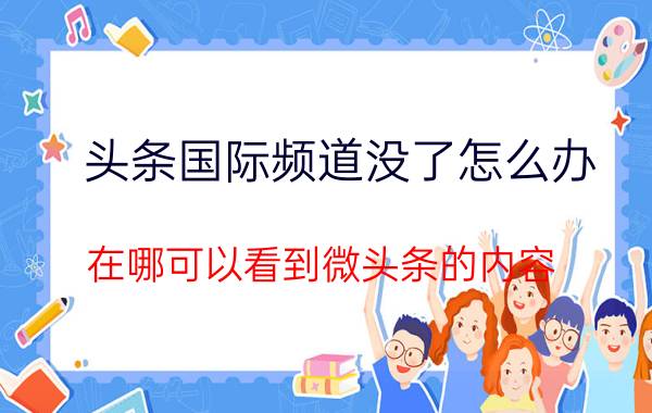 头条国际频道没了怎么办 在哪可以看到微头条的内容？